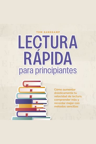 Lectura rápida para principiantes: Cómo aumentar drásticamente tu velocidad de lectura comprender más y recordar mejor con métodos sencillos - cover