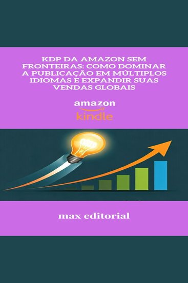KDP da Amazon Sem Fronteiras: Como Dominar a Publicação em Múltiplos Idiomas e Expandir suas Vendas Globais - cover