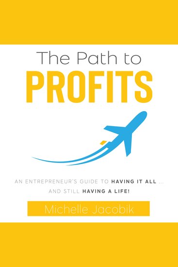 The Path To Profits - An Entrepreneurs Guide To Having It ALL And Still Having A Life! - cover