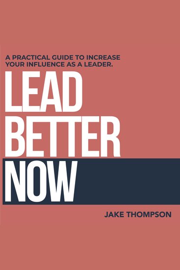 Lead Better Now - A Practical Guide to Increase Your Influence as a Leader - cover