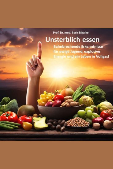 Unsterblich essen - Bahnbrechende Erkenntnisse für ewige Jugend explosive Energie und ein Leben in Vollgas! - cover