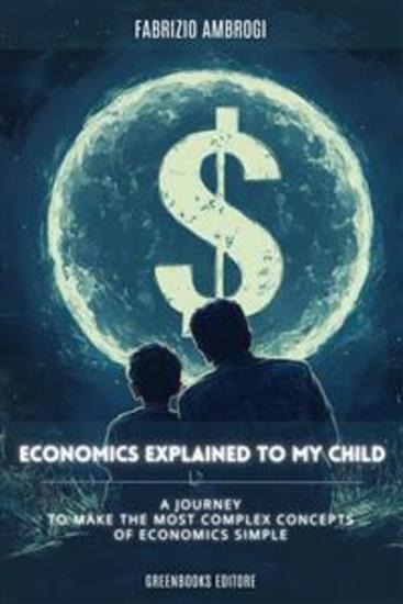 Economics explained to my child - An educational journey to make the most complex concepts of economics simple - cover
