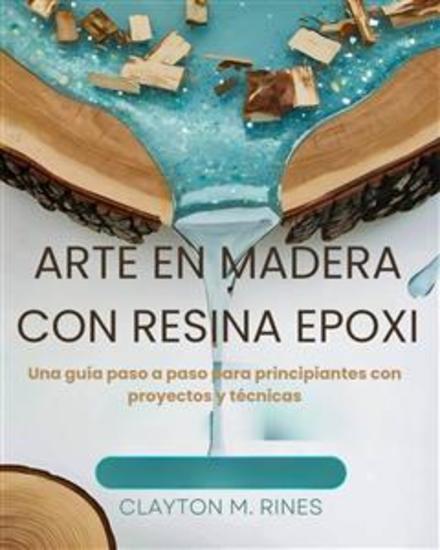 Arte en madera con resina epoxi - Una guía paso a paso para principiantes con proyectos y técnicas - cover