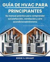 Guía de HVAC para principiantes - Su manual práctico para comprender suCalefacción ventilación y aire acondicionadoSistema