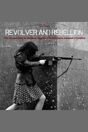 Revolver And Rebellion - The Secret Role of Women Fighters in Northern Ireland's Conflict - cover