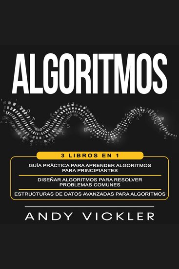 Algoritmos - 3 libros en 1 : Guía práctica para aprender algoritmos para principiantes + Diseñar algoritmos para resolver problemas comunes + Estructuras de datos avanzadas para algoritmos - cover
