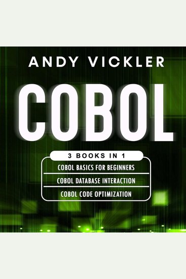 Cobol - 3 books in 1 : Cobol Basics for Beginners + Cobol Database Interaction + Cobol Code Optimization - cover