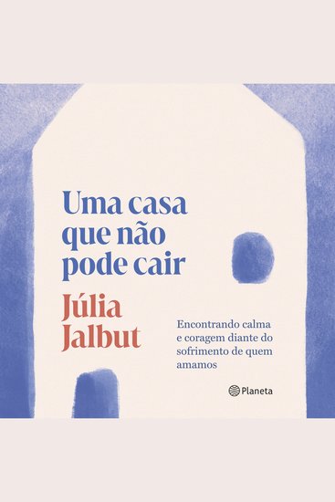 Uma casa que não pode cair - Encontrando calma e coragem diante do sofrimento de quem amamos - cover