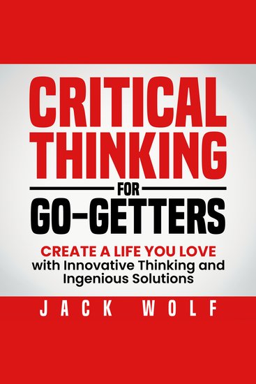 Critical Thinking For Go-Getters - Create a Life You Love with Innovative Thinking and Ingenious Solutions - cover