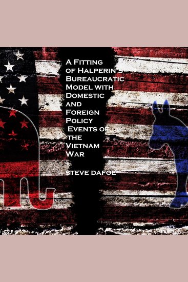 A Fitting of Halperin’s Bureaucratic Model with Domestic and Foreign Policy Events of the Vietnam War - cover