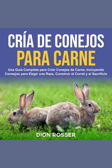 Cría de conejos para carne: Una guía completa para criar conejos de carne incluyendo consejos para elegir una raza construir el corral y el sacrificio - cover