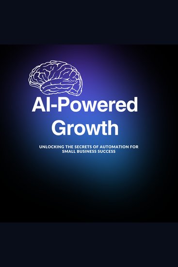 AI-Powered Growth: Unlocking the Secrets of Automation for Small Business Success - cover