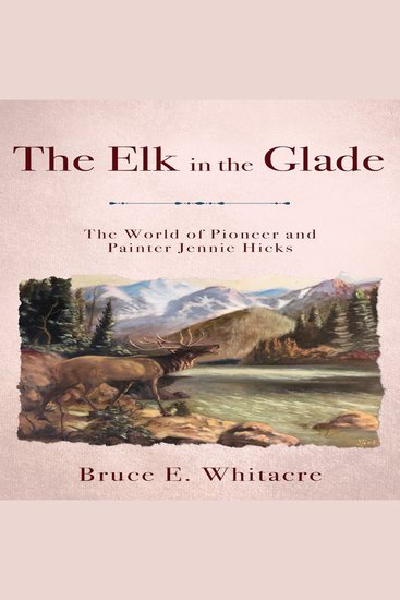 The Elk in the Glade - The World of Pioneer and Painter Jennie Hicks - cover