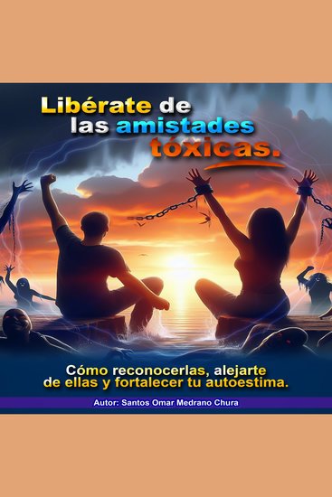 Libérate de las amistades tóxicas - Cómo reconocerlas alejarte de ellas y fortalecer tu autoestima - cover