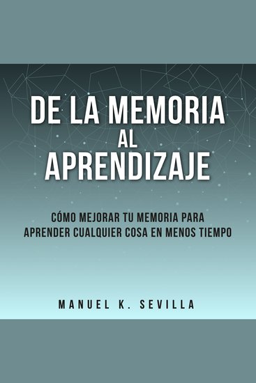 De La Memoria Al Aprendizaje: Cómo Mejorar La Memoria Para Aprender Cualquier Cosa En Menos Tiempo - cover