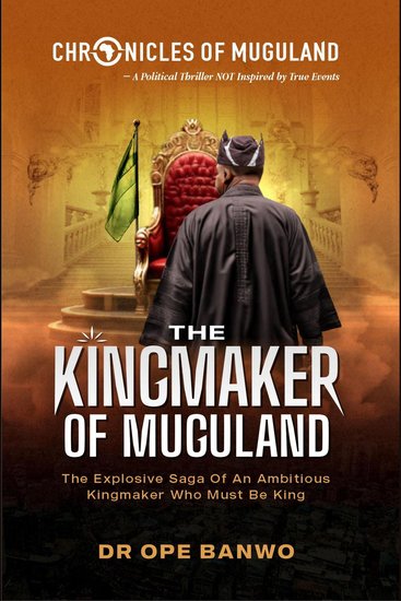 The Kingmaker Of Muguland - The Explosive Saga Of A Ruthless Kingmaker Who Must Be King - cover