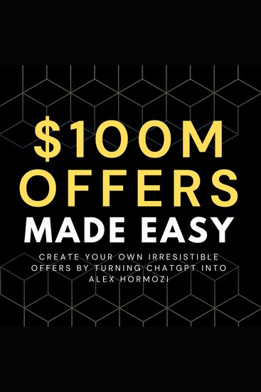 100M Offers Made Easy - Create Your Own Irresistible Offers by Turning ChatGPT into Alex Hormozi - cover