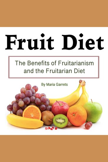 Fruit Diet - The Benefits of Fruitarianism and the Fruitarian Diet - cover