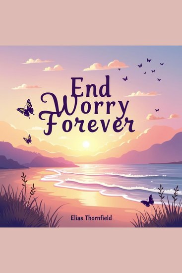 End Worry Forever: Proven Paths to Peace and Happiness - End all worries! Discover audio lessons for a happier calmer life - cover