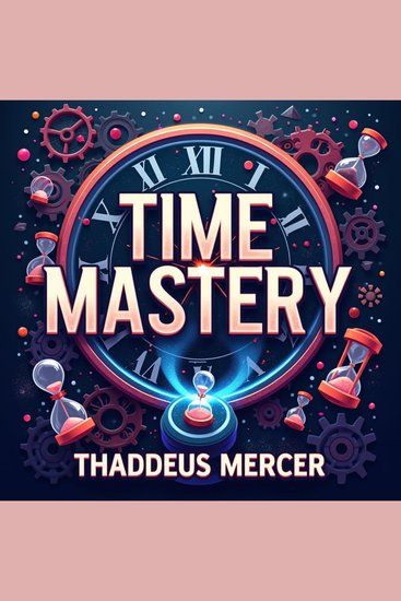 Time Mastery: Seize Your Finite Days - Master Time: Transform Your Day! Dive into audio lessons crafted for optimal daily performance - cover
