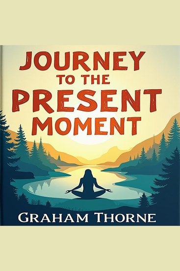 Journey to the Present Moment: Embrace Your True Power - Empower Yourself! Embrace Your True Power with Impactful Audio Lessons for Mindful Living - cover