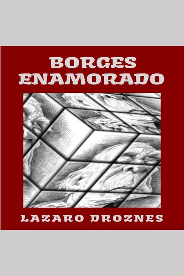 BORGES ENAMORADO - Intercambio epistolar imaginario entre Jorge Luis Borges y las cinco mujeres más importantes de su vida: Leonor Acevedo de Borges Estela Canto María Esther Vázquez Elsa Astete Millán y María Kodama - cover