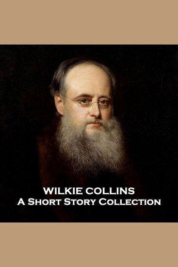 Wilkie Collins - A Short Story Collection - Array of tales from the famed author of The Moonstone and The Woman In White - cover