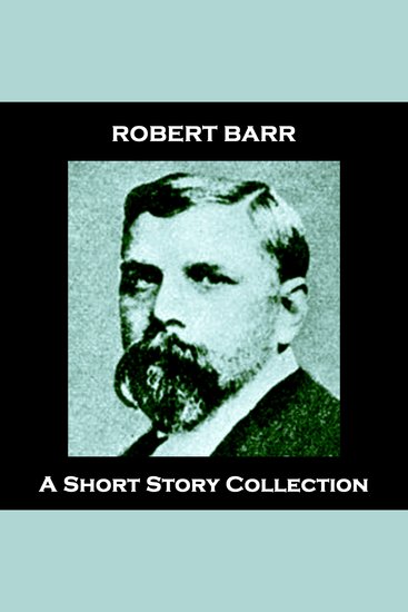 Robert Barr - A Short Story Collection - Prolific Scottish-Canadian author born in 1849 - cover