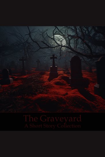 Graveyard The - A Short Story Collection - A mix of romance grief supernatural and more with the common setting of graveyards and cemeteries - cover