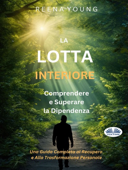 La Lotta Interiore: Comprendere E Superare La Dipendenza - Una Guida Completa Al Recupero E Alla Trasformazione Personale - cover