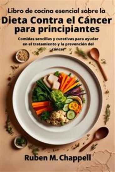 Libro de cocina esencial sobre la dieta contra el cáncer para principiantes - Comidas sencillas y curativas para ayudar en el tratamiento y la prevención del cáncer - cover