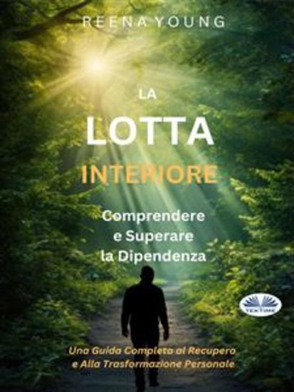 La Lotta Interiore: Comprendere E Superare La Dipendenza - Una Guida Completa Al Recupero E Alla Trasformazione Personale - cover