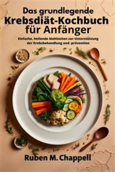 Das grundlegende Krebsdiät-Kochbuch für Anfänger - Einfache heilende Mahlzeiten zur Unterstützung der Krebsbehandlung und -prävention - cover