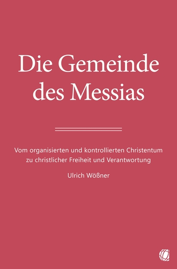 Die Gemeinde des Messias - Vom organisierten und kontrollierten Christentum zu christlicher Freiheit und Verantwortung - cover