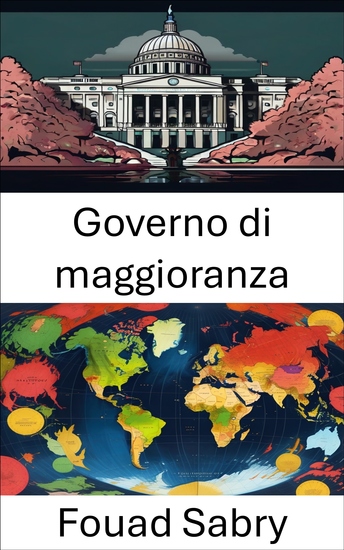 Governo di maggioranza - Comprendere le dinamiche e l'impatto del predominio legislativo - cover