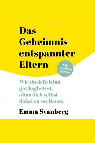 Das Geheimnis entspannter Eltern - Wie du dein Kind gut begleitest ohne dich selbst dabei zu verlieren - cover