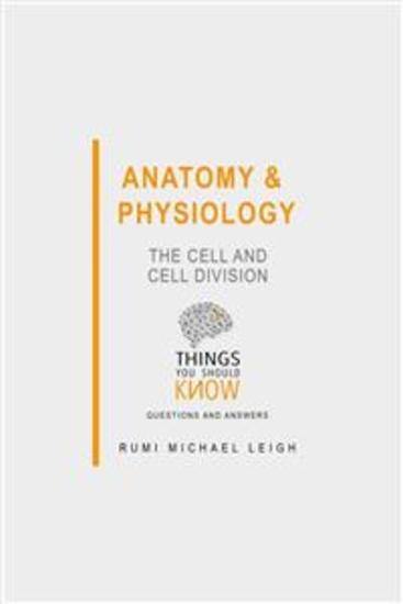 Anatomy and Physiology: The Cell and Cell Division - Things You Should Know (Questions and Answers) - cover