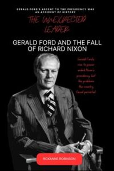 The Unexpected Leader - Gerald Ford and the Fall of Richard Nixon - cover