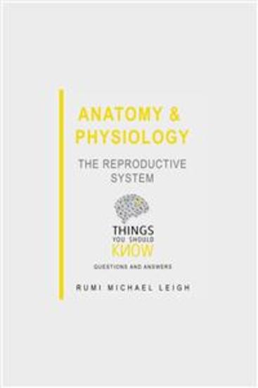 Anatomy and Physiology: The Reproductive System - Things You Should Know (Questions and Answers) - cover