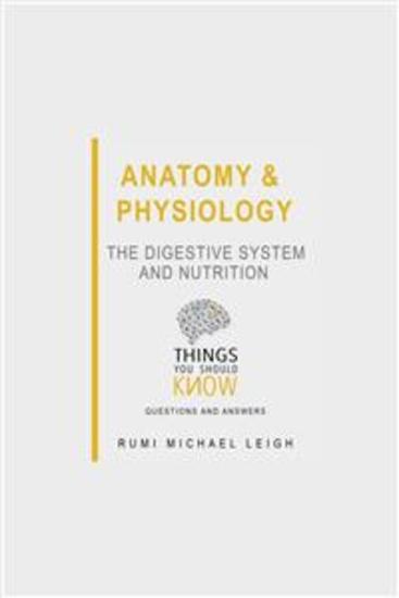Anatomy and Physiology: The Digestive System and Nutrition - Things You Should Know (Questions and Answers) - cover