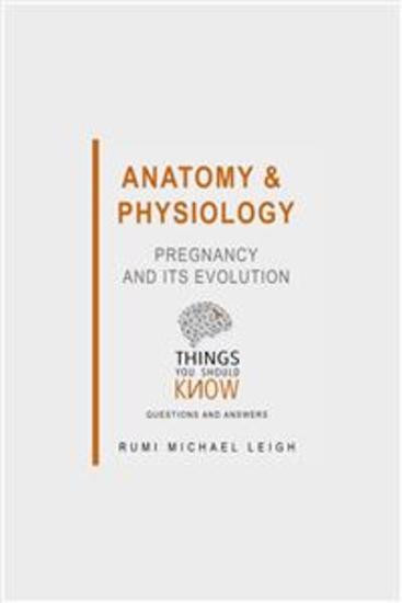 Anatomy and Physiology: Pregnancy and its Evolution - Things You Should Know (Questions and Answers) - cover