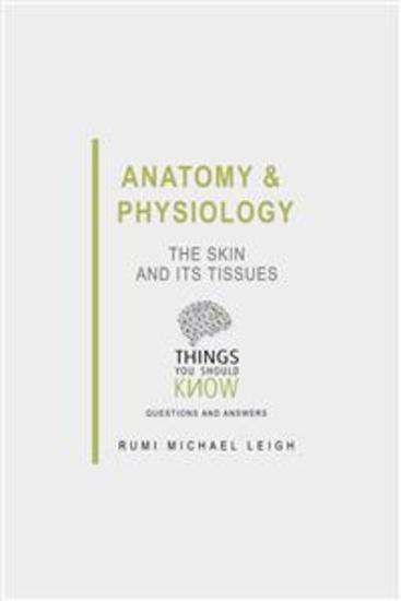 Anatomy and Physiology: The Skin and its Tissues - Things You Should Know (Questions and Answers) - cover