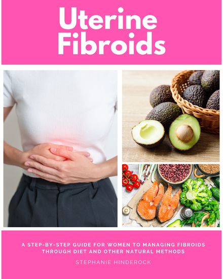 Uterine Fibroids - A Step-by-Step Guide for Women to Managing Fibroids Through Diet and Other Natural Methods - cover