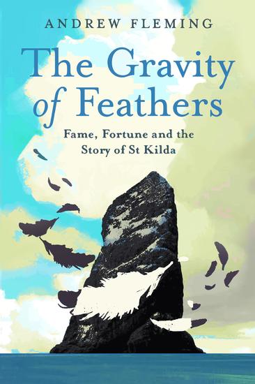 The Gravity of Feathers - Fame Fortune and the Story of St Kilda - cover