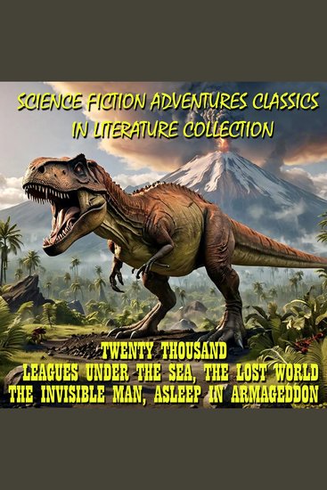Science Fiction Adventures Classics in Literature Collection - Twenty Thousand Leagues Under The Sea The Lost World The Invisible Man Asleep In Armageddon - cover