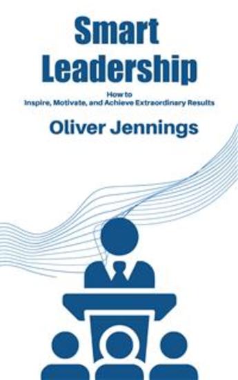 Smart Leadership - How to Inspire Motivate and Achieve Extraordinary Results - cover