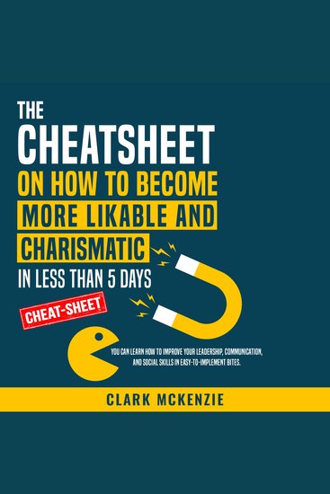 The Cheat Sheet on How to Become More Likable and Charismatic in Less Than 5 Days - You Can Learn How to Improve Your Leadership Communication and Social Skills in Easy-to-Implement Bites - cover