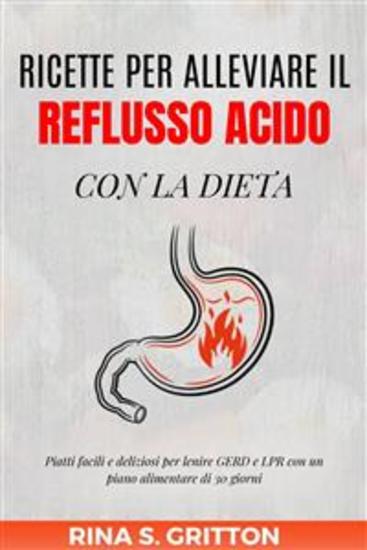 Ricette per alleviare il reflusso acido con la dieta - Piatti facili e deliziosi per lenire GERD e LPR con un piano alimentare di 30 giorni - cover