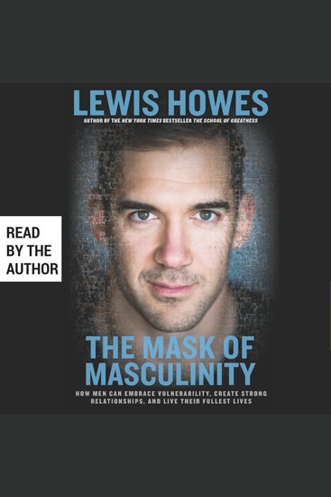 The Mask of Masculinity - How Men Can Embrace Vulnerability Create Strong Relationships and Live Their Fullest Lives - cover