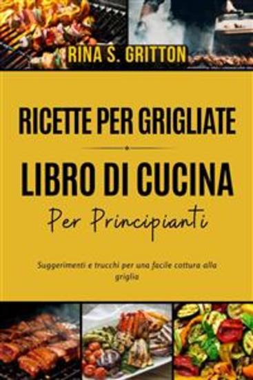 Ricette per grigliate - Libro di cucina per principianti - Suggerimenti e trucchi per una facile cottura alla griglia - cover